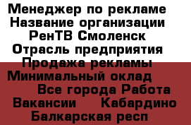 Менеджер по рекламе › Название организации ­ РенТВ Смоленск › Отрасль предприятия ­ Продажа рекламы › Минимальный оклад ­ 50 000 - Все города Работа » Вакансии   . Кабардино-Балкарская респ.